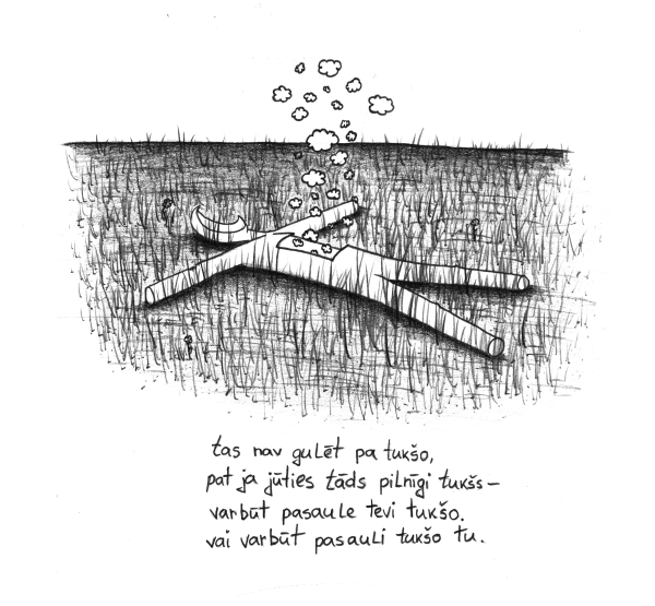 tas nav gulēt pa tukšo, / pat ja jūties tāds pilnīgi tukšs - / varbūt pasaule tevi tukšo. / vai varbūt pasauli tukšo tu.